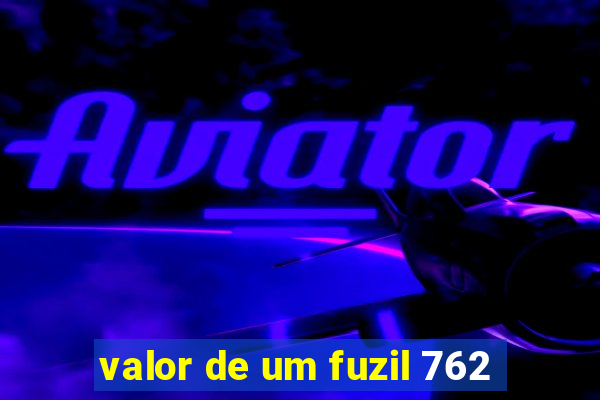 valor de um fuzil 762