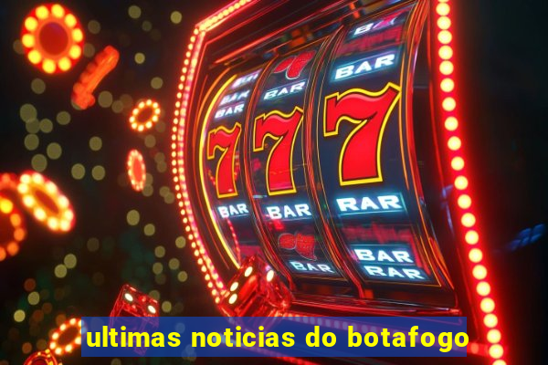 ultimas noticias do botafogo