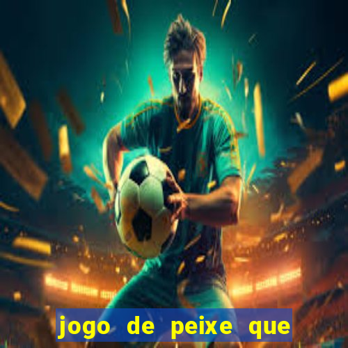 jogo de peixe que ganha dinheiro