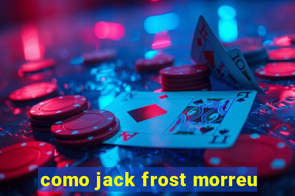 como jack frost morreu