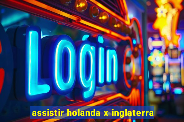 assistir holanda x inglaterra