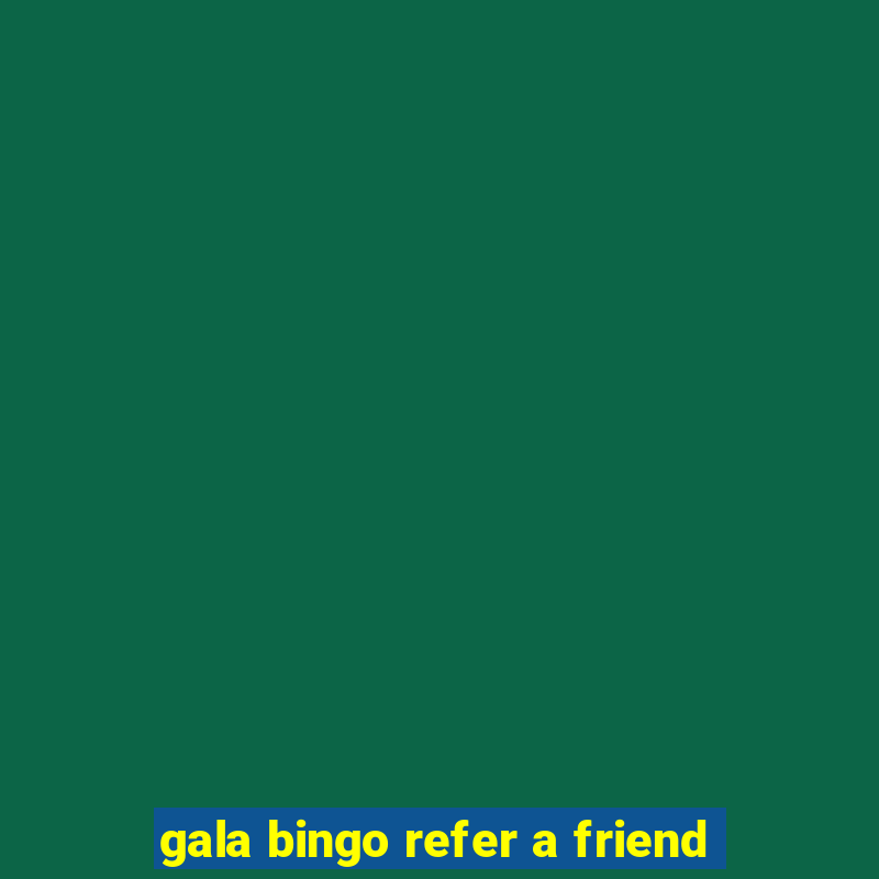 gala bingo refer a friend