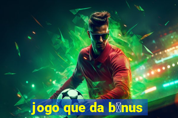 jogo que da b么nus