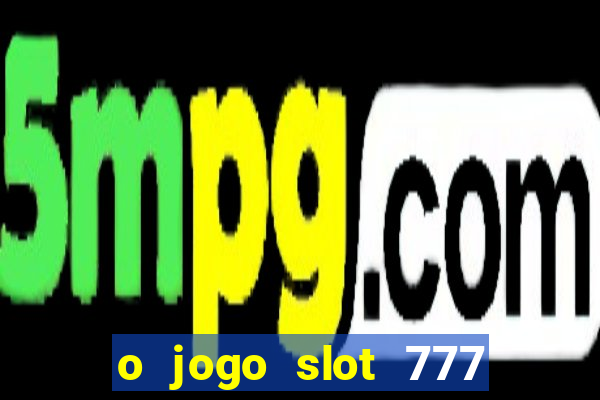 o jogo slot 777 paga mesmo