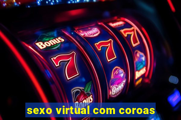 sexo virtual com coroas