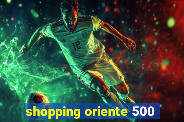 shopping oriente 500