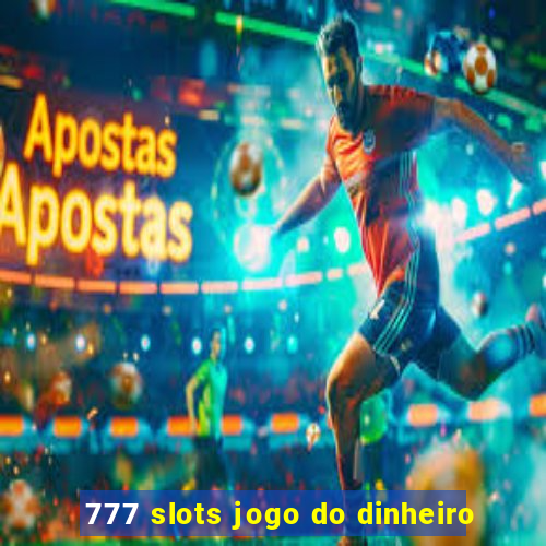 777 slots jogo do dinheiro