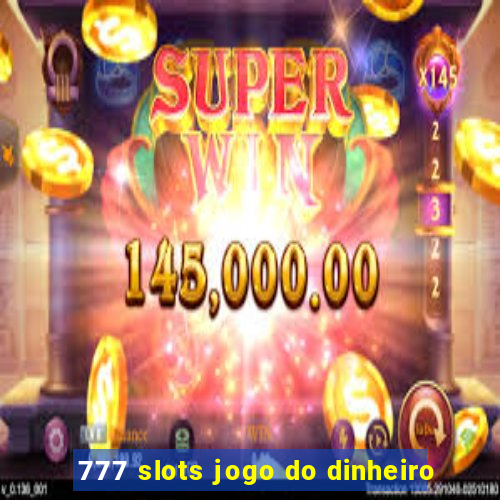 777 slots jogo do dinheiro