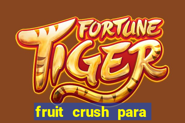 fruit crush para ganhar dinheiro