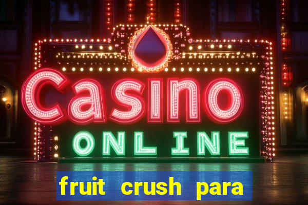 fruit crush para ganhar dinheiro