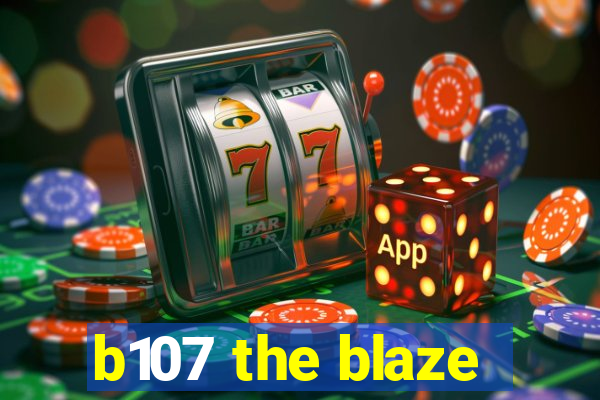 b107 the blaze