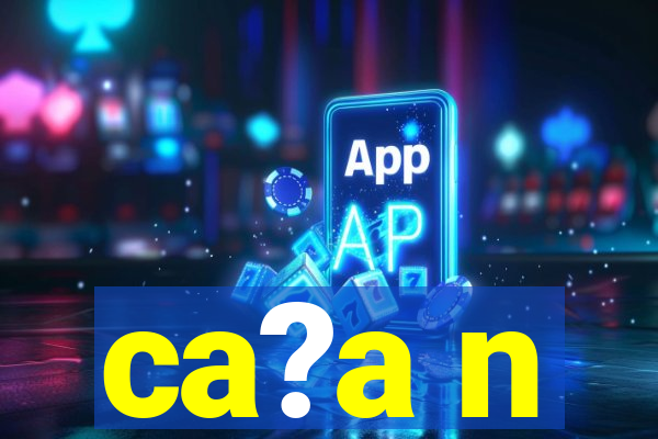 ca?a n