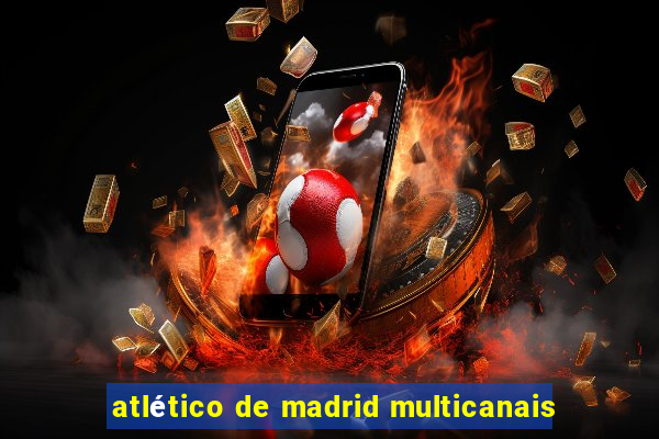 atlético de madrid multicanais