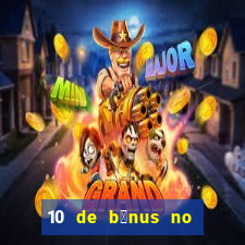 10 de b么nus no cadastro sem dep贸sito