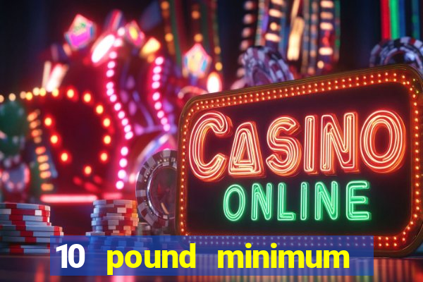 10 pound minimum deposit online casino