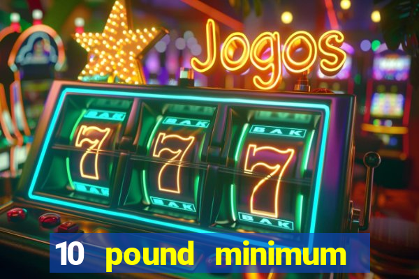 10 pound minimum deposit online casino