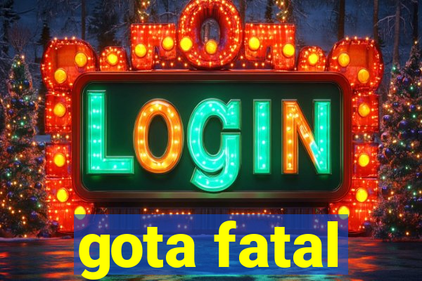 gota fatal