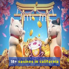 18+ casinos in california