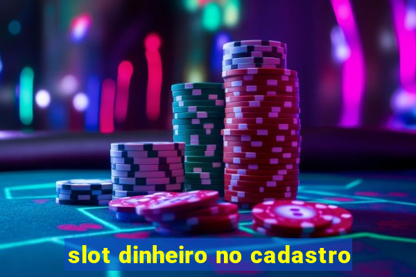 slot dinheiro no cadastro