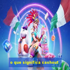 o que significa cashout