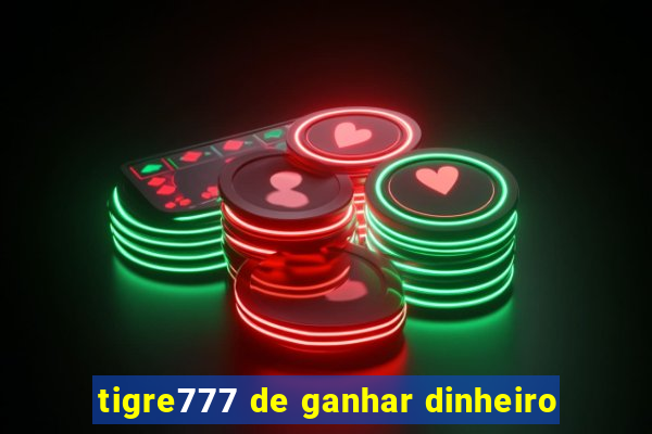 tigre777 de ganhar dinheiro