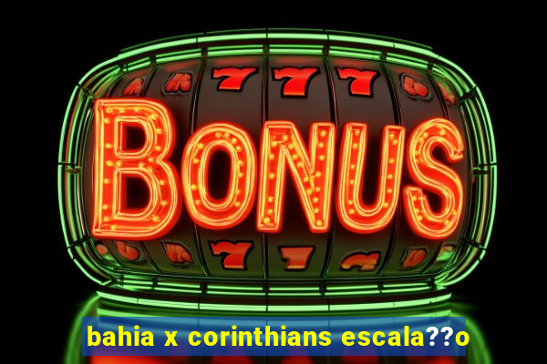 bahia x corinthians escala??o