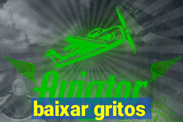 baixar gritos