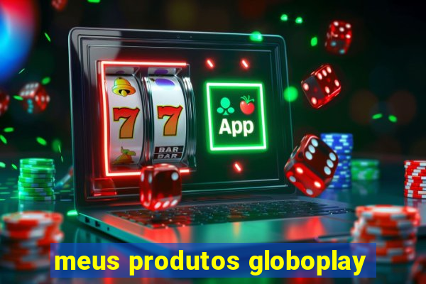 meus produtos globoplay