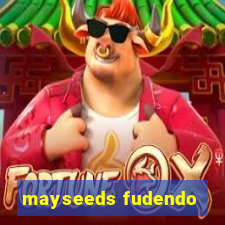 mayseeds fudendo