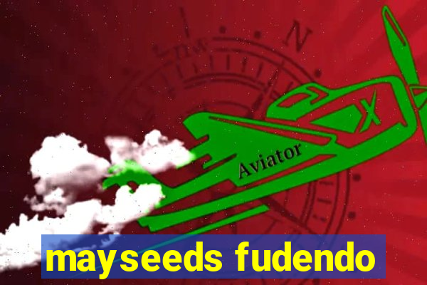 mayseeds fudendo