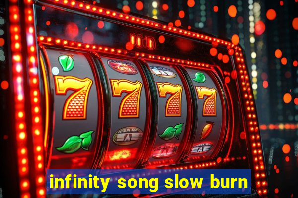 infinity song slow burn