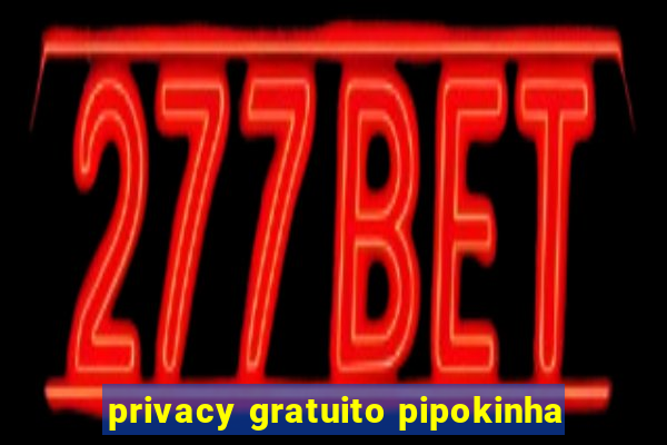 privacy gratuito pipokinha