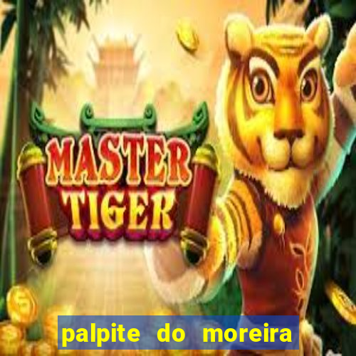 palpite do moreira de hoje