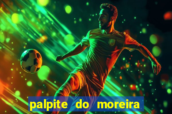 palpite do moreira de hoje