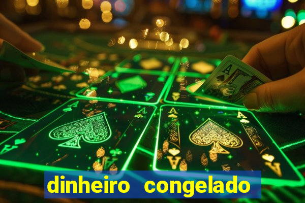 dinheiro congelado na plataforma