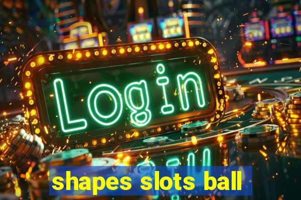 shapes slots ball