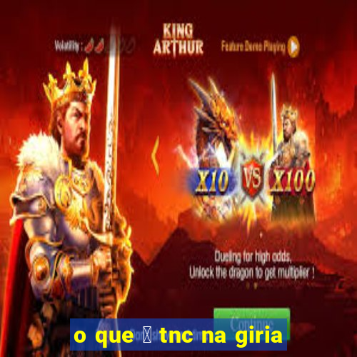 o que 茅 tnc na giria