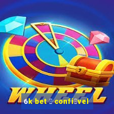 6k bet 茅 confi谩vel