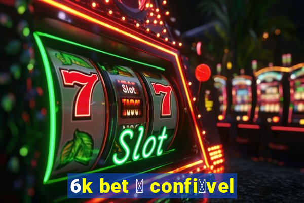 6k bet 茅 confi谩vel