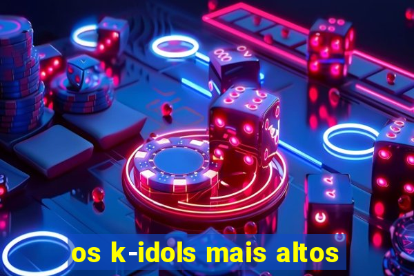 os k-idols mais altos