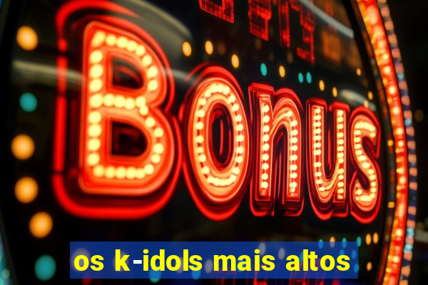 os k-idols mais altos