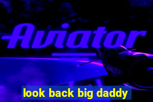 look back big daddy