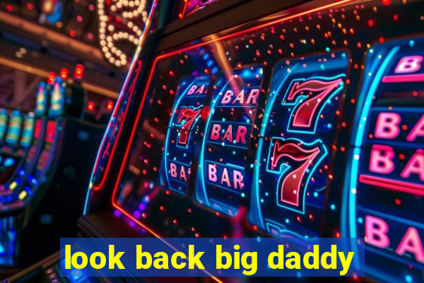 look back big daddy