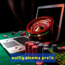 wallig cinema pre莽o