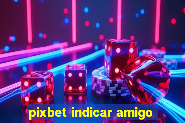 pixbet indicar amigo