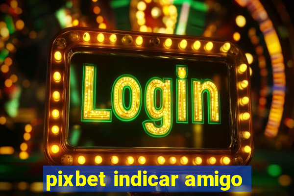 pixbet indicar amigo