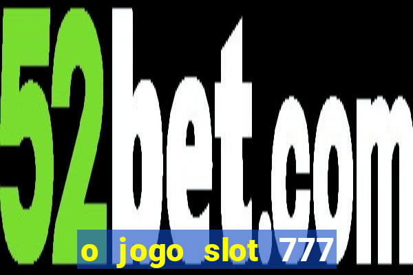 o jogo slot 777 win paga mesmo