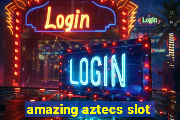 amazing aztecs slot