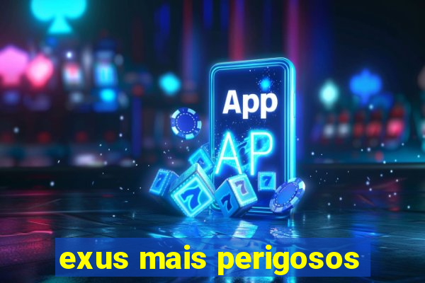 exus mais perigosos