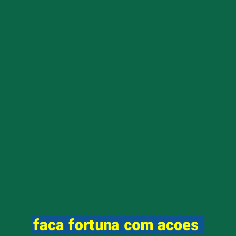 faca fortuna com acoes